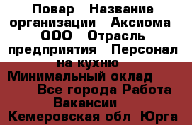 Повар › Название организации ­ Аксиома, ООО › Отрасль предприятия ­ Персонал на кухню › Минимальный оклад ­ 20 000 - Все города Работа » Вакансии   . Кемеровская обл.,Юрга г.